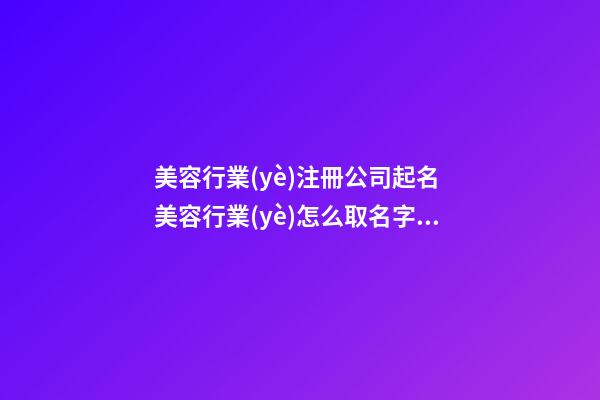 美容行業(yè)注冊公司起名 美容行業(yè)怎么取名字好-第1張-公司起名-玄機派